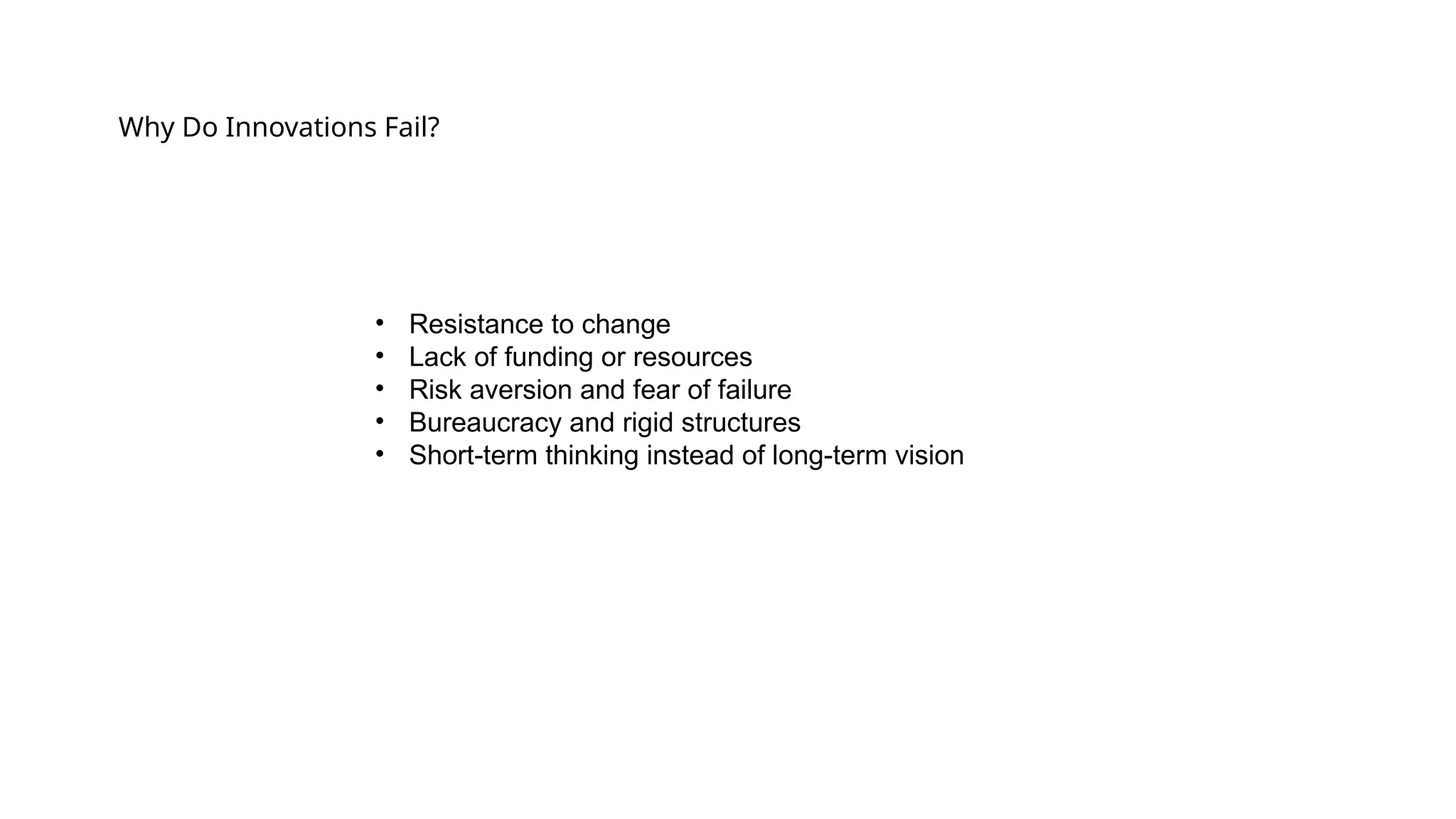 Why Do Innovations Fail?
• Resistance to change
• Lack of funding or resources
• Risk aversion and fear of failure
• Bureaucracy and rigid structures
• Short-term thinking instead of long-term vision
 