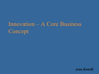 Innovation – A Core Business Concept Arun Kottolli 
