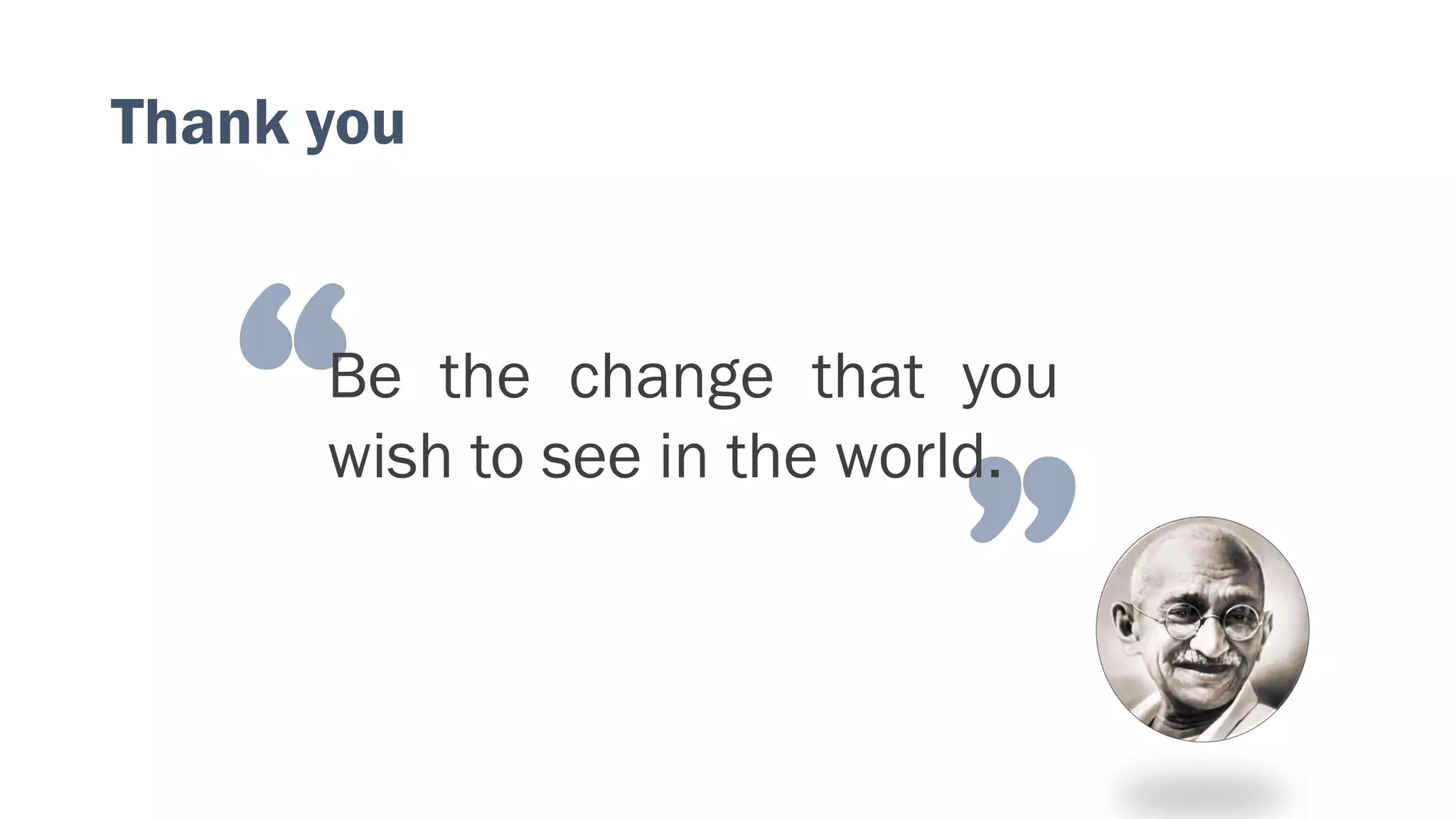 “
”
Be the change that you
wish to see in the world.
Thank you
 