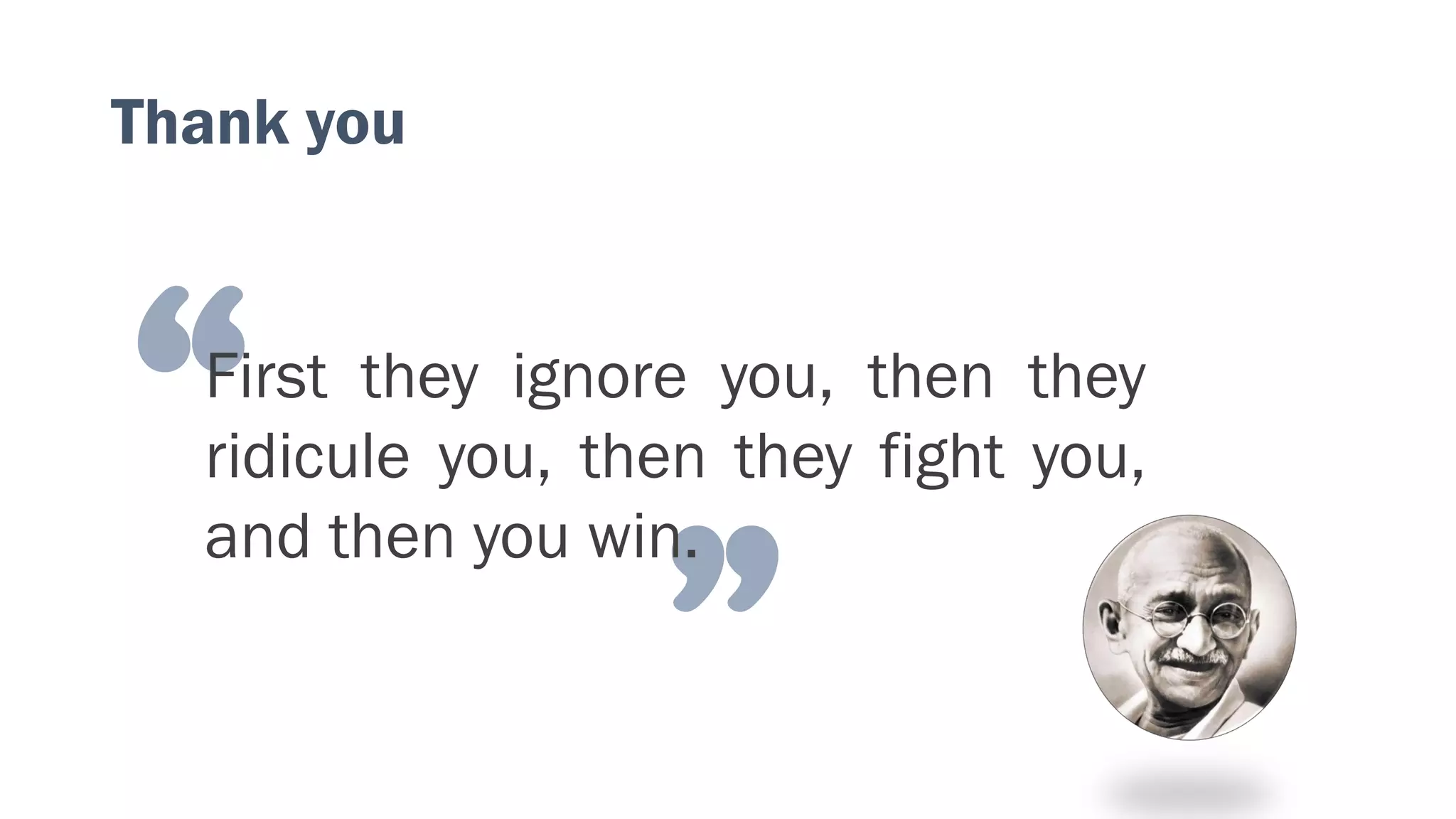 “
”
First they ignore you, then they
ridicule you, then they fight you,
and then you win.
Thank you
 