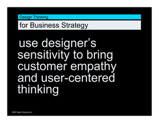 Design Thinking

        for Business Strategy

     use designer’s
     sensitivity to bring
     customer empathy
     and user-centered
     thinking
2007 Idea Couture Inc.
 