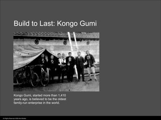 Build to Last: Kongo Gumi




                 Kongo Gumi, started more than 1,410
                 years ago, is believed to be the oldest
                 family-run enterprise in the world.



All Rights Reserved 2006 Idris Mootee