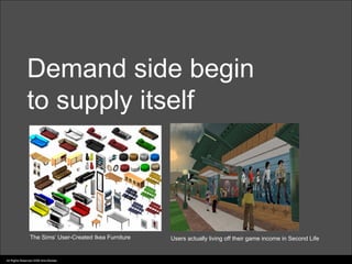 Demand side begin
               to supply itself



                 The Sims’ User-Created Ikea Furniture   Users actually living off their game income in Second Life


All Rights Reserved 2006 Idris Mootee