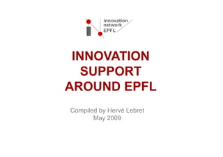 INNOVATION
   SUPPORT
AROUND EPFL
Compiled by Hervé Lebret
       May 2009
 