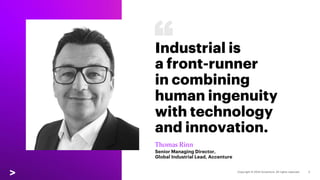 Industrial is
a front-runner
in combining
human ingenuity
with technology
and innovation.
Thomas Rinn
Senior Managing Director,
Global Industrial Lead, Accenture
 