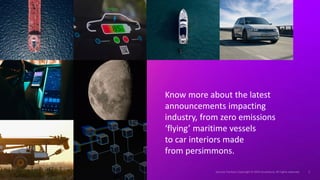 Know more about the latest
announcements impacting
industry, from zero emissions
‘flying’ maritime vessels
to car interiors made
from persimmons.
 