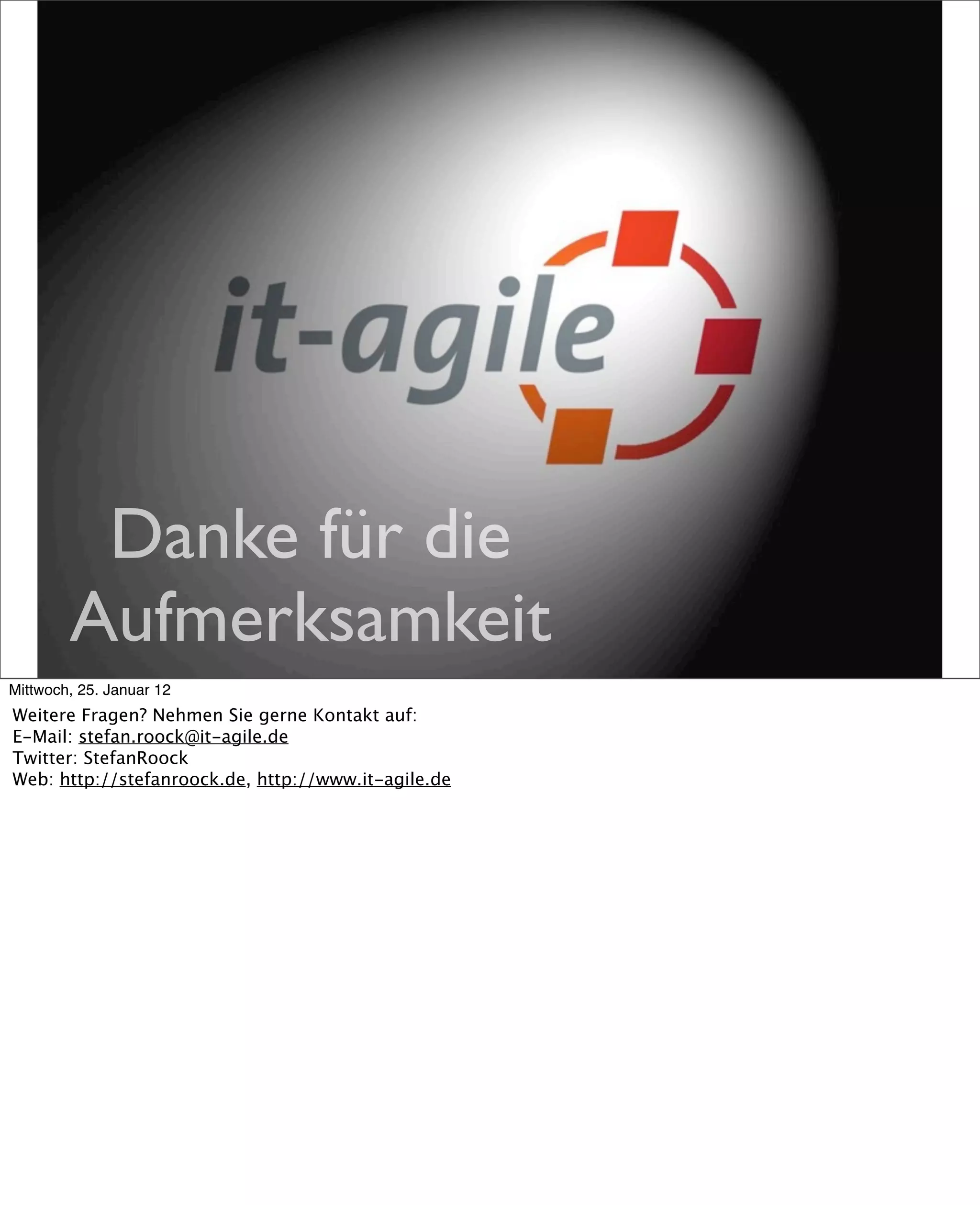Danke für die
        Aufmerksamkeit
Mittwoch, 25. Januar 12
Weitere Fragen? Nehmen Sie gerne Kontakt auf:
E-Mail: stefan.roock@it-agile.de
Twitter: StefanRoock
Web: http://stefanroock.de, http://www.it-agile.de
 