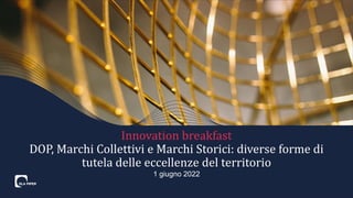 1 giugno 2022
Innovation breakfast
DOP, Marchi Collettivi e Marchi Storici: diverse forme di
tutela delle eccellenze del territorio
 