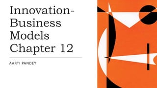 Innovation-
Business
Models
Chapter 12
AARTI PANDEY
 