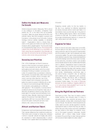 14
Define the Goals and Measures
for Growth
What’s measured matters. Measuring ROI is critical
in any endeavor. In innovation, companies must
identify the “R” or the return that will accelerate
innovation. Define the goals. Measure the KPIs and
ultimate metrics that track progress to growth and
innovation. Is the primary focus of the lab on driving
strategy, revenue, adding capability, or attracting
talent? Organizations need to ensure there is
clarity on the goals and metrics for what the lab will
measure will be judged against. The innovation lead
at a manufacturing major told us, “We measure the
outputs that we are delivering to our corporation, as
that is what they are interested in. But internally, we
also take into account what we are taking as inputs
and also what we are doing as processes.”21
Socialize, but Prioritize
One of the challenges we heard in previous
reports is that innovation succeeds outside of
day-to-day operations but also has difficulty
permeating work and culture within the overall
enterprise. Working in isolation can reduce the
odds of incubated ideas successfully re-entering
the business. Successful labs make smart choices
about when to socialize, what to socialize, with
whom, and how often. Marriott, one of the
world’s largest hotel companies, launched its
global innovation incubator CANVAS with an aim
to make its food and beverage (F&B) offerings
more dynamic and appealing to a millennial
demographic22
. The incubators, now launched in
multiple locations across the globe, make use of
Marriott’s properties to attract young chefs and
bartenders to incubate local and authentic food
and drink ideas. Besides improving its millennial
appeal, this approach has helped Marriott
significantly shift how it sources F&B concepts
around the globe, making the process more
efficient, less costly and more nimble.
Attract and Nurture Talent
Intrapreneurs aretheentrepreneursoftheenterprise.
They operate differently than traditional workforces.
Their entire work is based on taking risks whereas
common corporate cultures are largely risk averse.
It’s important to foster intrapraneurship to attract
the best, most capable talent and expertise to drive
innovation.
Designing careers paths for the top talents in
the lab is as important as effective operational
processes, because without world-class talent, it is
impossible to have a world-class lab. A key piece of
this is defining performance metrics and incentive
schemes for lab staff. The incentive scheme must
encourage entrepreneurial behavior to ensure the
right culture takes root within the lab.
Organize for Value
When it comes to innovation, ideas are a commodity.
And innovating for the sake of innovation is. As any
startup will share, often it is the pursuit of several ideas
and the pivoting of them that accelerate and scale
commercial viability. The rush to start prototyping can
divert attention away from big, unanswered questions
around the strategic and commercial value of an idea.
At the same time, innovation centers must prioritize
and productize pilots but also incubate ideas that take
time to cultivate. Organizations need to ensure that
they understand how the idea will meet immediate
customer demands that align with business impact
while also supporting ideas that map against longer
term trends. Understanding commercial value is
also about having a long-term view, as Samsung
demonstrates with its collaboration with a portfolio
mapping company. Kai Bond, MD of Samsung
Accelerator, a division of the Samsung Global
Innovation Center, states, “He came to Samsung
because he knows building a mapping platform is
a 5-7 year venture. Samsung NEXT won’t force his
hand into a sale like a typical VC.”23
Bring the Right External Partners
Great labs run lean. They may not need a certain
skillset full-time, but knowing when to bring in
specialized help in key moments will ensure more
effective problem solving while containing the head
count in the lab. The skill sets of external partners are
widely varied, so when outside expertise is needed,
organizations need to ensure that they are clear on
where they are in the journey and which capabilities
are best suited to that stage. For instance, Aviva,
one of the largest insurance companies, recently
partnered with a Silicon Valley based startup
accelerator Plug and Play to select startup partners
with insurance based digital innovation ideas24
.
 