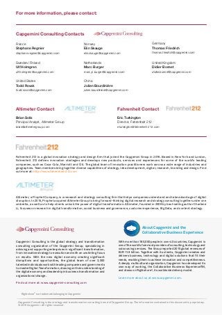 Rightshore®
is a trademark belonging to Capgemini
Capgemini Consulting is the global strategy and transformation
consulting organization of the Capgemini Group, specializing in
advising and supporting enterprises in significant transformation,
from innovative strategy to execution and with an unstinting focus
on results. With the new digital economy creating significant
disruptions and opportunities, the global team of over 3,000
talented individuals work with leading companies and governments
tomasterDigitalTransformation,drawingontheirunderstandingof
the digital economy and leadership in business transformation and
organizational change.
Find out more at: www.capgemini-consulting.com
With more than 180,000 people in over 40 countries, Capgemini is
oneoftheworld’sforemostprovidersofconsulting,technologyand
outsourcing services. The Group reported 2015 global revenues of
EUR 11.9 billion. Together with its clients, Capgemini creates and
delivers business, technology and digital solutions that fit their
needs, enabling them to achieve innovation and competitiveness.
A deeply multicultural organization, Capgemini has developed its
own way of working, the Collaborative Business ExperienceTM,
and draws on Rightshore®
, its worldwide delivery model.
Learn more about us at www.capgemini.com.
About Capgemini and the
Collaborative Business Experience
Capgemini Consulting is the strategy and transformation consulting brand of Capgemini Group. The information contained in this document is proprietary.
© 2016 Capgemini. All rights reserved.
For more information, please contact:
Altimeter, a Prophet Company, is a research and strategy consulting firm that helps companies understand and take advantage of digital
disruption. In 2015, Prophet acquired Altimeter Group to bring forward-thinking digital research and strategy consulting together under one
umbrella, as well as to help clients unlock the power of digital transformation. Altimeter, founded in 2008 by best-selling author Charlene
Li, focuses on research in digital transformation, social business and governance, customer experience, Big Data, and content strategy.
Fahrenheit 212 is a global innovation strategy and design firm that joined the Capgemini Group in 2016. Based in New York and London,
Fahrenheit 212 defines innovation strategies and develops new products, services and experiences for some of the world’s leading
companies, such as Coca-Cola, Marriott and Citi. The global team of innovation practitioners work across a wide range of industries and
geographies. Team members bring together diverse capabilities of strategy, idea development, digital, research, branding and design. Find
out more at: http://www.fahrenheit-212.com
Capgemini Consulting Contacts
Altimeter Contact Fahrenheit Contact
Brian Solis
Principal Analyst, Altimeter Group
brian@altimetergroup.com
Eric Turkington
Director, Fahrenheit 212
eturkington@fahrenheit-212.com
United Kingdom
Didier Bonnet
didier.bonnet@capgemini.com
France
Stephane Regnier
stephane.regnier@capgemini.com
Norway
Elin Skauge
elin.skauge@capgemini.com
United States
Todd Rovak
todd.rovak@capgemini.com
Germany
Thomas Friedrich
thomas.friedrich@capgemini.com
Sweden/ Finland
Ulf Holmgren
ulf.holmgren@capgemini.com
Netherlands
Marc Burger
marc.jc.burger@capgemini.com
China
Julien Bourdinière
julien.bourdiniere@capgemini.com
 