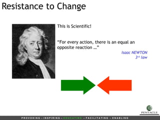 Resistance to Change This is Scientific! “ For every action, there is an equal an opposite reaction …” Isaac NEWTON 3 rd  law 