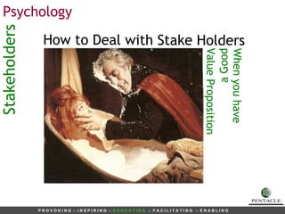 Stakeholders Psychology How to Deal with Stake Holders  When you have Value Proposition a Good 