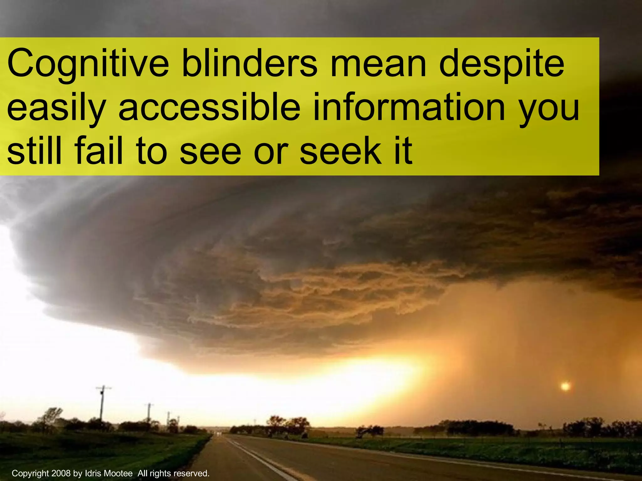 Cognitive blinders mean despite easily accessible information you still fail to see or seek it Copyright 2008 by Idris Mootee  All rights reserved. 