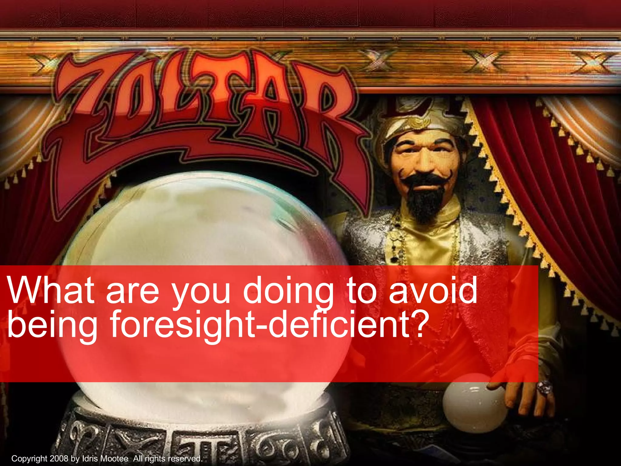 What are you doing to avoid being foresight-deficient?  Copyright 2008 by Idris Mootee  All rights reserved. 