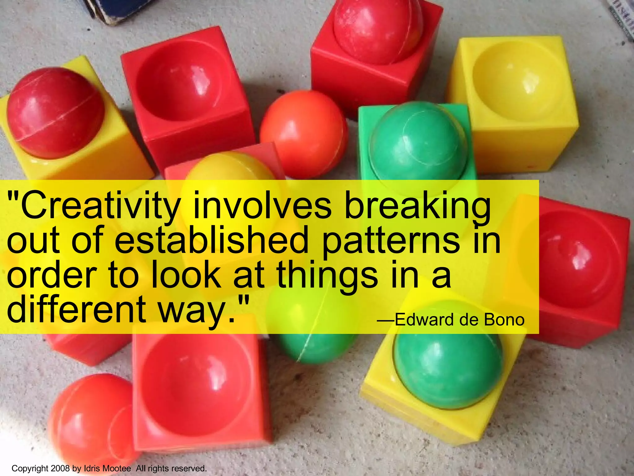 "Creativity involves breaking out of established patterns in order to look at things in a different way."  — Edward de Bono   Copyright 2008 by Idris Mootee  All rights reserved. 