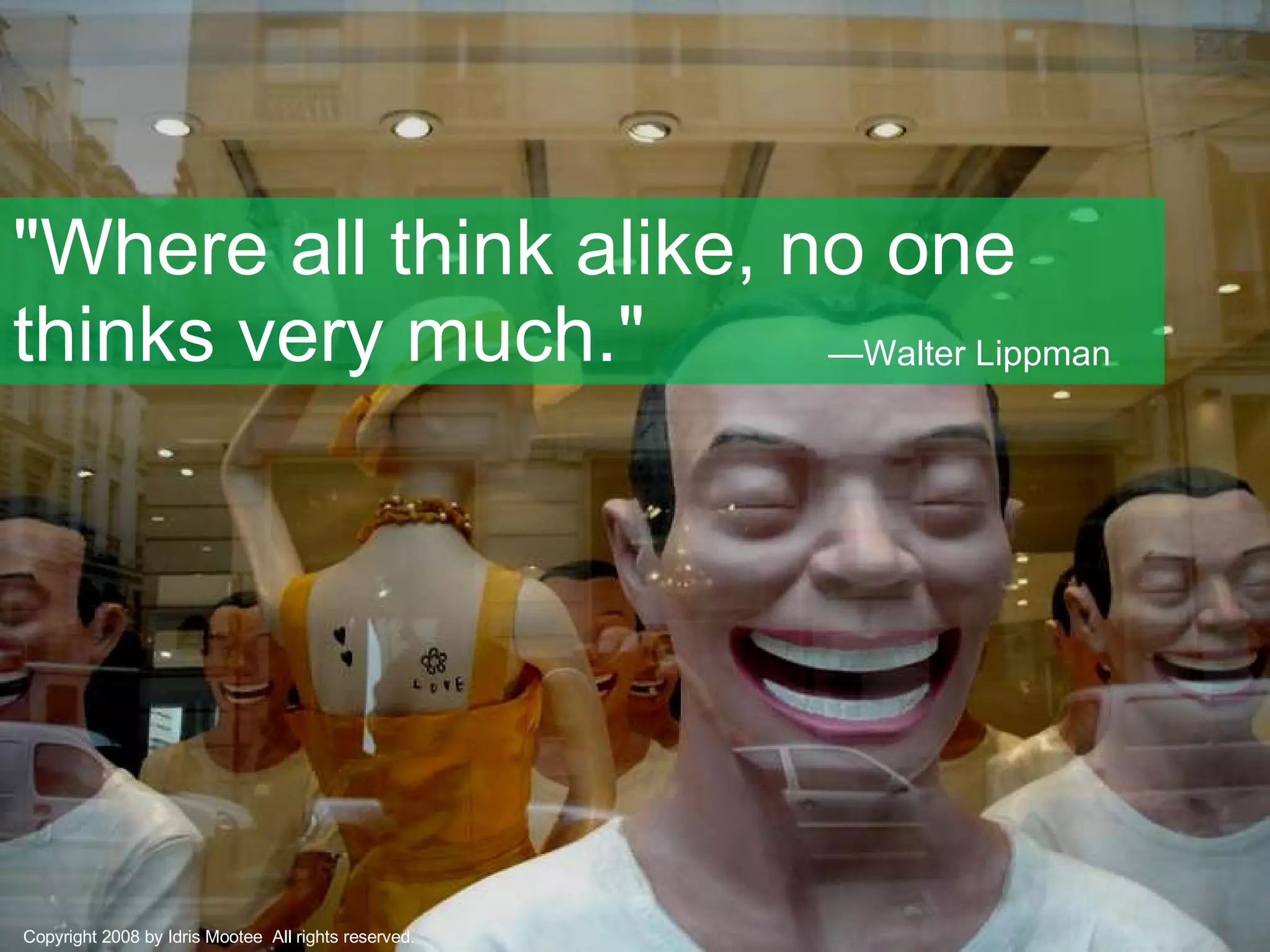 "Where all think alike, no one thinks very much."  — Walter Lippman  Copyright 2008 by Idris Mootee  All rights reserved. 