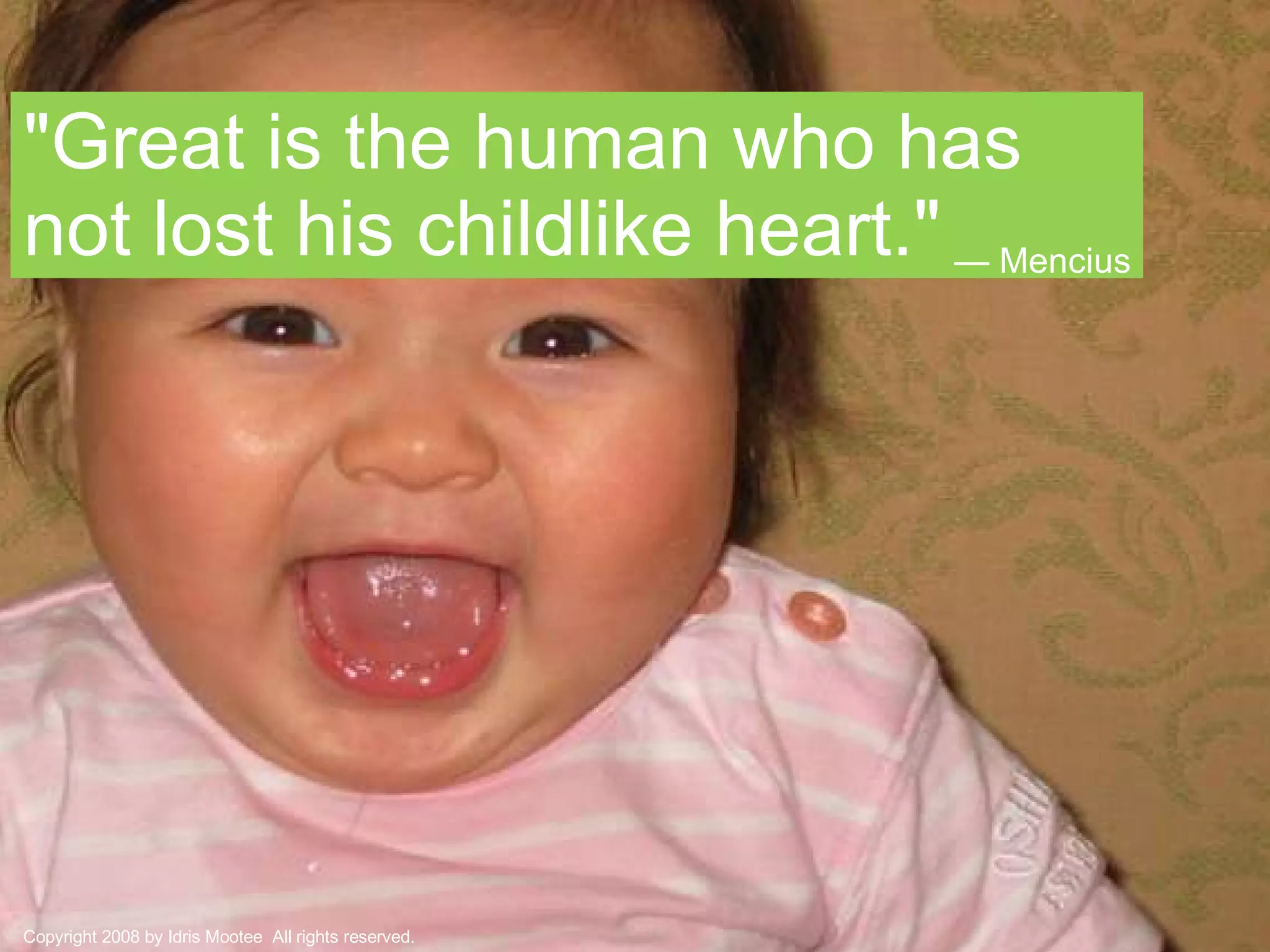 "Great is the human who has not lost his childlike heart." —  Mencius   Copyright 2008 by Idris Mootee  All rights reserved. 