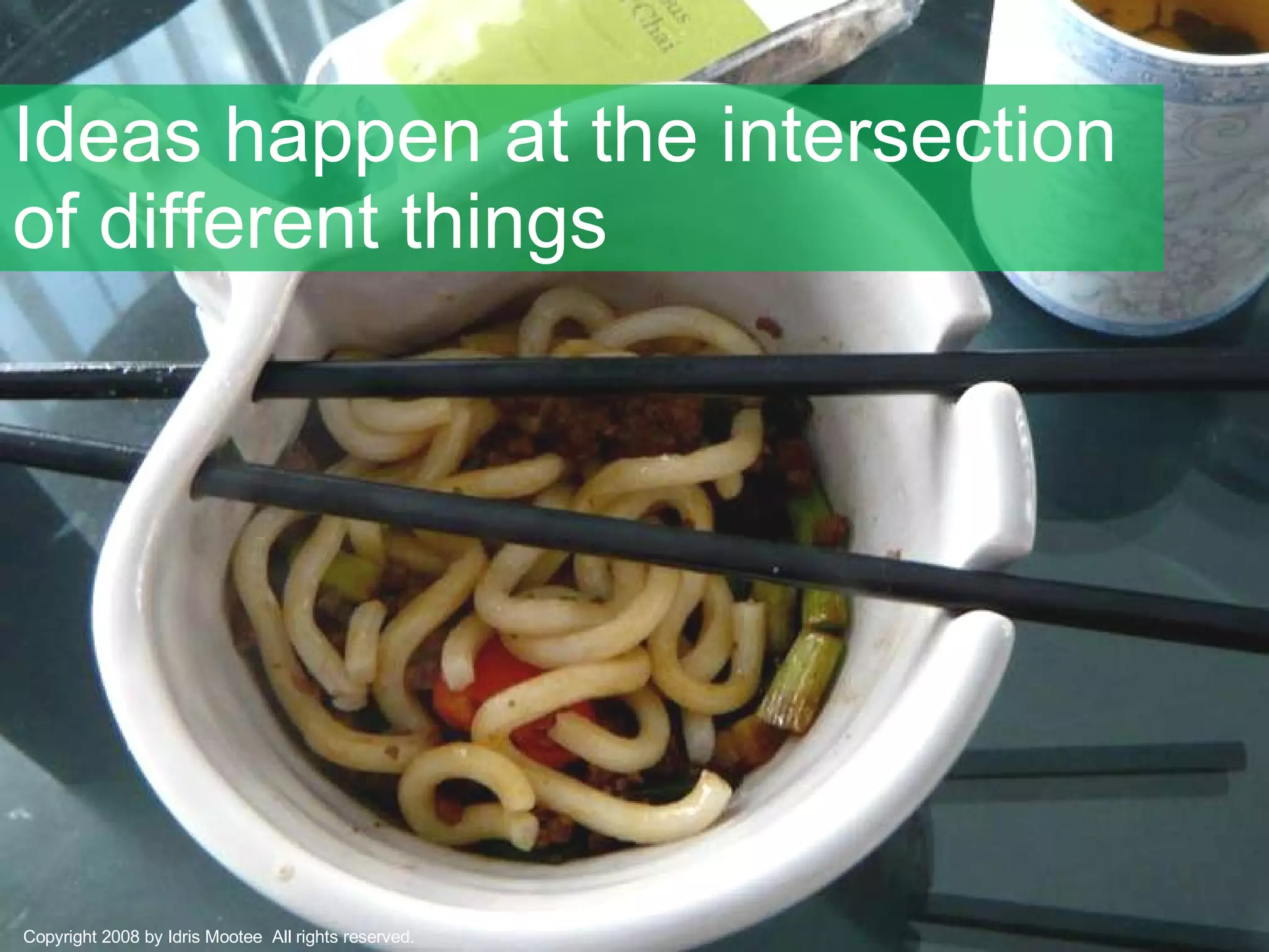 Ideas happen at the intersection of different things Copyright 2008 by Idris Mootee  All rights reserved. 