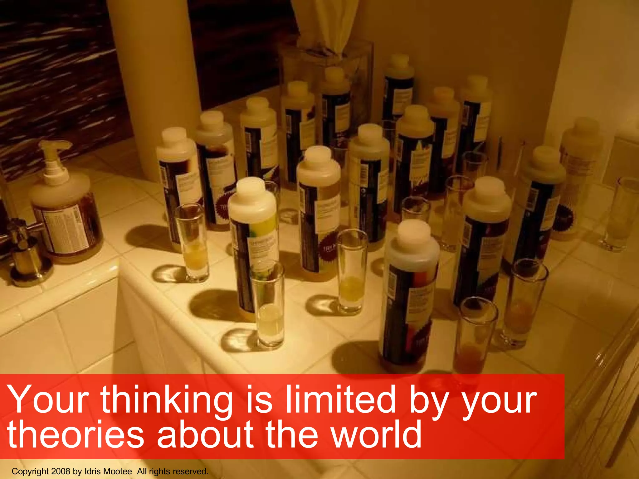 Your thinking is limited by your theories about the world Copyright 2008 by Idris Mootee  All rights reserved. 