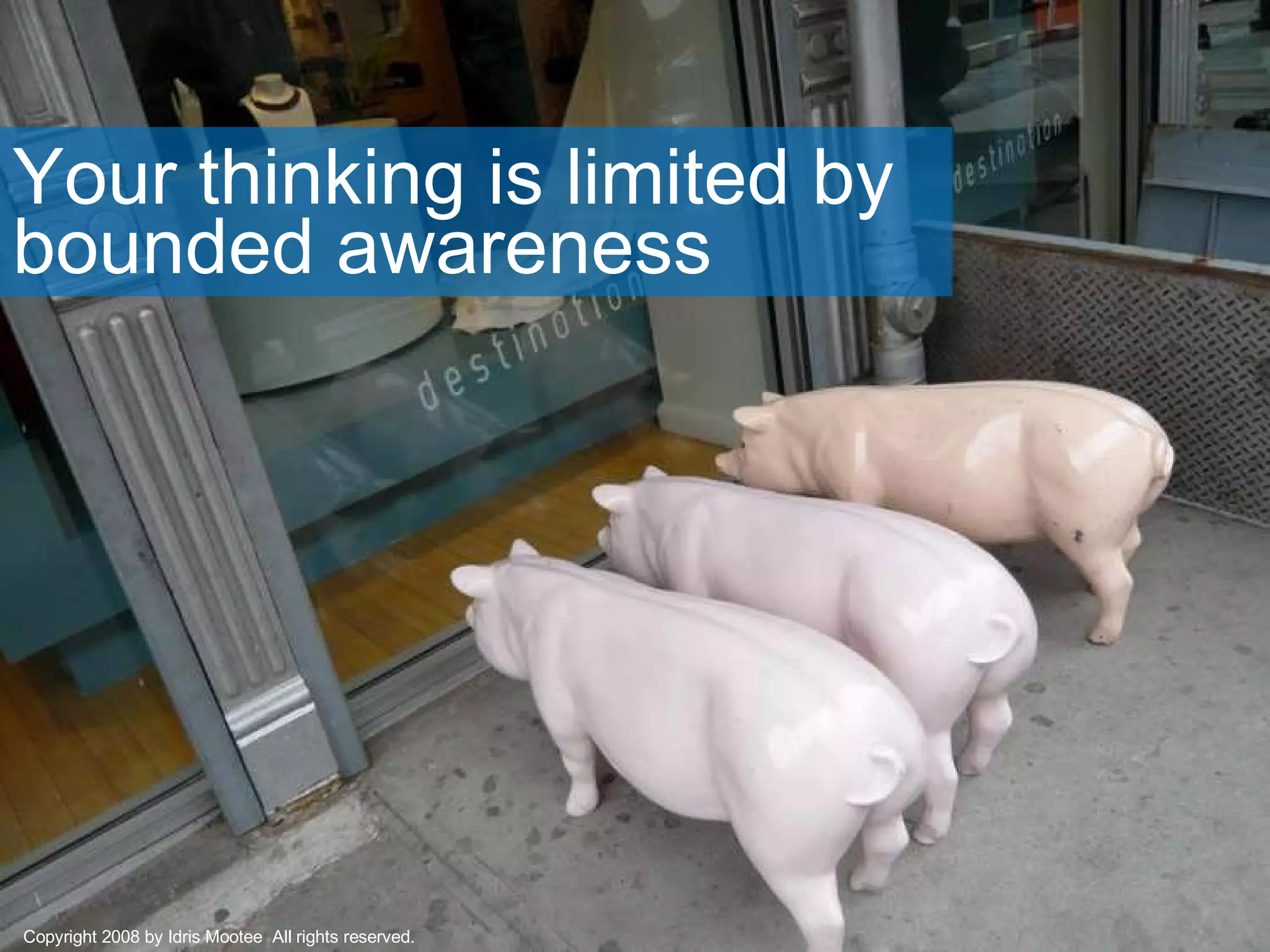 Your thinking is limited by bounded awareness Copyright 2008 by Idris Mootee  All rights reserved. 