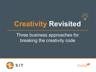 Creativity Revisited
Three business approaches for
breaking the creativity code
 