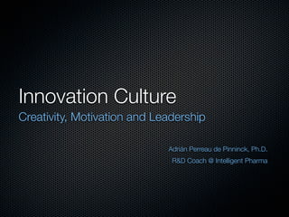 Innovation Culture
Creativity, Motivation and Leadership

                             Adrián Perreau de Pinninck, Ph.D.
                              R&D Coach @ Intelligent Pharma
 