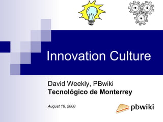Innovation Culture David Weekly, PBwiki Tecnológico de Monterrey August 18, 2008 