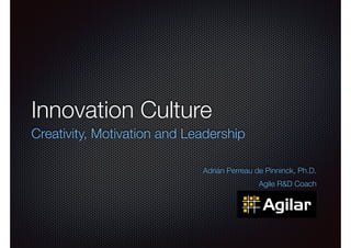 Innovation Culture 
Creativity, Motivation and Leadership 
! 
Adrián Perreau de Pinninck, Ph.D. 
Agile R&D Coach 
 