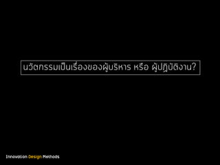 Innovation Design Methods
นวัตกรรมเป็นเรื่องของผู้บริหาร หรือ ผู้ปฏิบัติงาน?
 