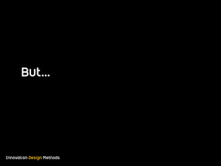 Innovation Design Methods
But…
 