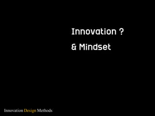 Innovation Design Methods
Innovation ?
& Mindset
 