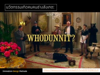 Innovation Design Methods
นวัตกรรมเกิดคนคนช่างสังเกต:
https://www.youtube.com/watch?v=ubNF9QNEQLA
 