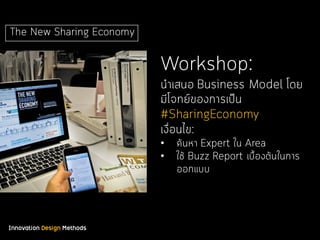 Innovation Design Methods
The New Sharing Economy
Workshop:
นําเสนอ Business Model โดย
มีโจทย์ของการเป็น
#SharingEconomy
เงื่อนไข:
• ค้นหา Expert ใน Area
• ใช้ Buzz Report เบื้องต้นในการ
ออกแบบ
 