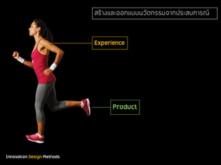 Innovation Design Methods
Product
Experience
สร้างและออกแบบนวัตกรรมจากประสบการณ์
 