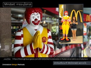 Innovation Design Methods
งานวิจัย:
นักท่องเที่ยวมาที่ McDonald เพราะอะไร
https://faranginbangkok.com/2010/03/04/mcdonalds-in-thailand-ronald-is-a-charlatan/
Mindset: การระบุโอกาส
 