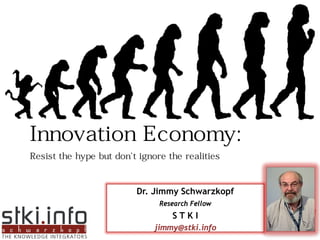 Innovation Economy:
Resist the hype but don¡¯t ignore the realities


                              Dr. Jimmy Schwarzkopf
                                    Research Fellow
                                        STKI
                                   jimmy@stki.info    1
 