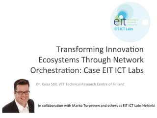 Transforming	
  Innova,on	
  
Ecosystems	
  Through	
  Network	
  
Orchestra,on:	
  Case	
  EIT	
  ICT	
  Labs	
  
Dr.	
  ...