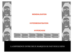 MONDIALISATION




                  HYPERMEDIATISATION



                       HYPERCHOIX




LA DIFFERENCE ENTRE DEUX MARQUES SE FAIT SUR LE SENS
 