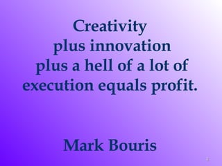 Creativity  plus innovation plus a hell of a lot of execution equals profit.  Mark Bouris  