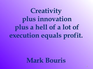 Creativity  plus innovation plus a hell of a lot of execution equals profit.  Mark Bouris  