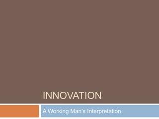 INNOVATION A Working Man’s Interpretation 