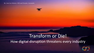 Transform or Die!
How digital disruption threatens every industry
By: Jean-Luc Scherer, CEO and Founder, Innoopolis
 