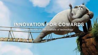 INNOVATION FOR COWARDS
How to ride on the coattails of technology.
 