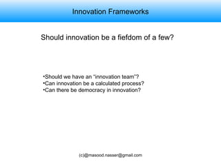 Innovation Frameworks Should innovation be a fiefdom of a few? Should we have an “innovation team”? Can innovation be a calculated process? Can there be democracy in innovation? 