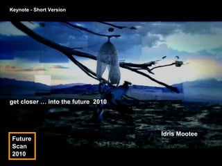 Keynote - Short Version




get closer … into the future 2010




                                    Idris Mootee
 Future
 Scan
 2010
                                                   1