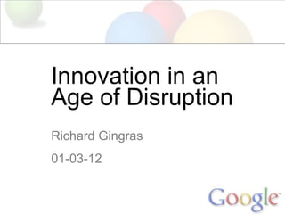 Innovation in an  Age of Disruption Richard Gingras 01-03-12 