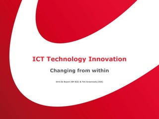 ICT Technology Innovation
Changing from within
Dirk De Boeck (BP BIZ) & Tim Groenwals (IOS)
 