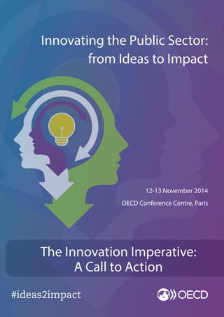 #ideas2impact 
12-13 November 2014 
OECD Conference Centre, Paris 
Innovating the Public Sector: 
from Ideas to Impact 
The Innovation Imperative: 
A Call to Action 
 