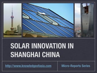 SOLAR INNOVATION IN
   SHANGHAI CHINA
http://www.knowledgeofasia.com   Micro-Reports Series
 